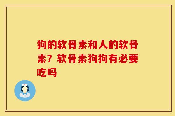 狗的软骨素和人的软骨素？软骨素狗狗有必要吃吗
