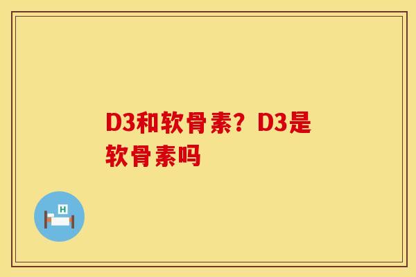 D3和软骨素？D3是软骨素吗