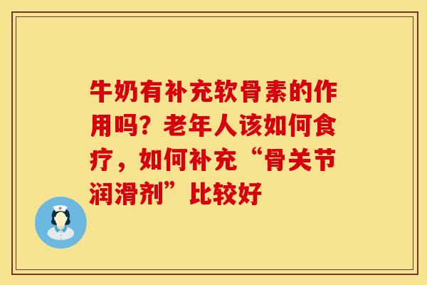 牛奶有补充软骨素的作用吗？老年人该如何食疗，如何补充“骨关节润滑剂”比较好
