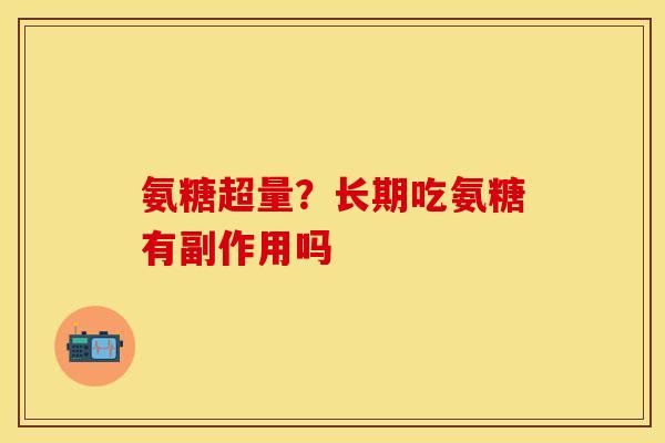 氨糖超量？长期吃氨糖有副作用吗