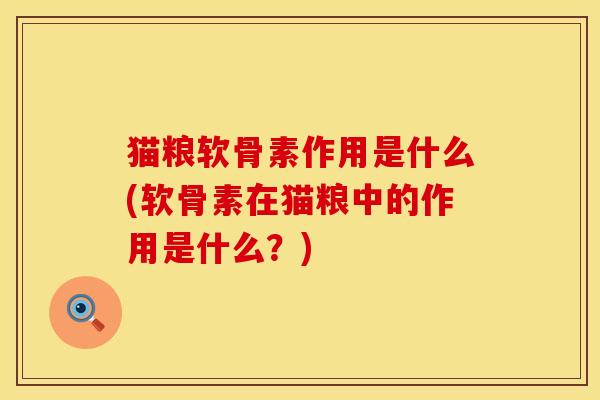 猫粮软骨素作用是什么(软骨素在猫粮中的作用是什么？)
