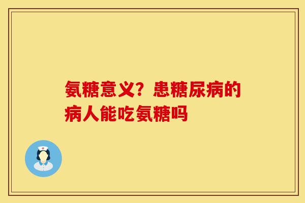 氨糖意义？患糖尿病的病人能吃氨糖吗