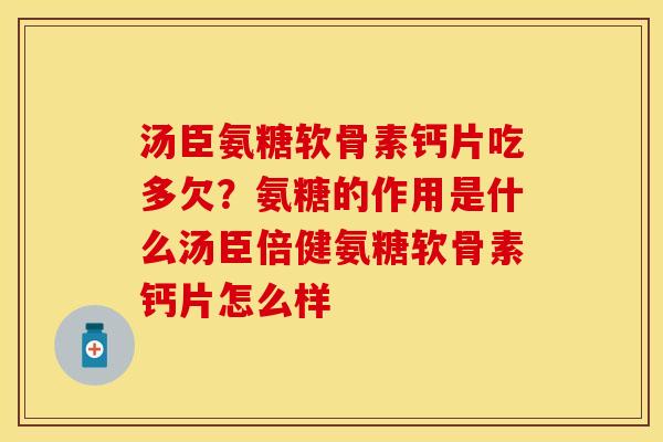 汤臣氨糖软骨素钙片吃多欠？氨糖的作用是什么汤臣倍健氨糖软骨素钙片怎么样