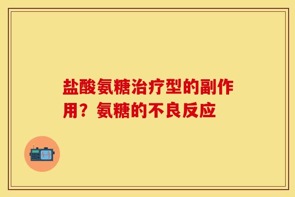 盐酸氨糖治疗型的副作用？氨糖的不良反应