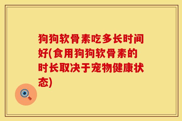 狗狗软骨素吃多长时间好(食用狗狗软骨素的时长取决于宠物健康状态)