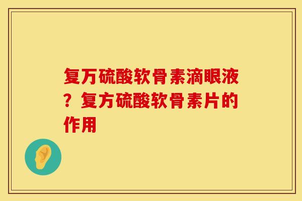 复万硫酸软骨素滴眼液?复方硫酸软骨素片的作用 复万硫酸软骨素滴眼液?复方硫酸软骨素片的作用
