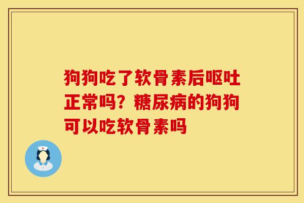 狗狗吃了软骨素后呕吐正常吗？糖尿病的狗狗可以吃软骨素吗