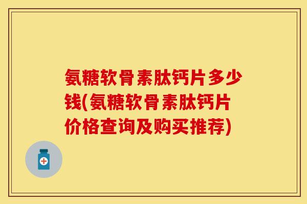 氨糖软骨素肽钙片多少钱(氨糖软骨素肽钙片价格查询及购买推荐)