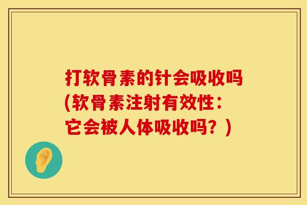 打软骨素的针会吸收吗(软骨素注射有效性：它会被人体吸收吗？)