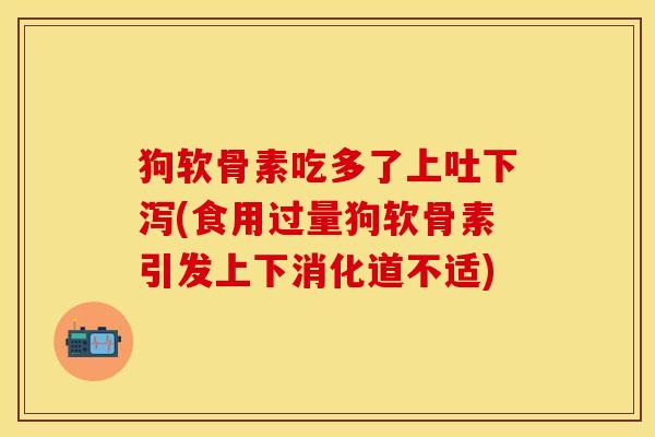 狗软骨素吃多了上吐下泻(食用过量狗软骨素引发上下消化道不适)