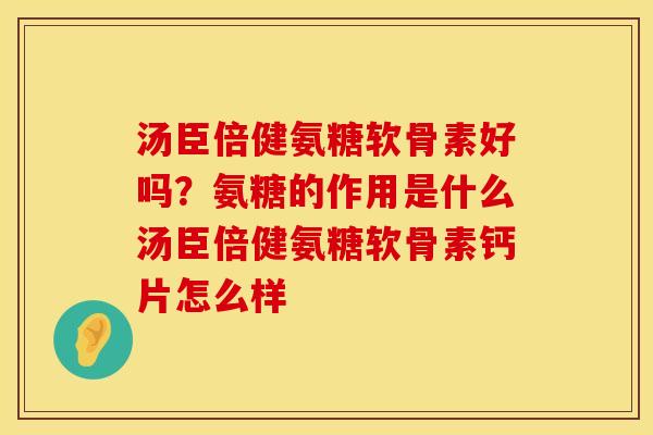 汤臣倍健氨糖软骨素好吗？氨糖的作用是什么汤臣倍健氨糖软骨素钙片怎么样