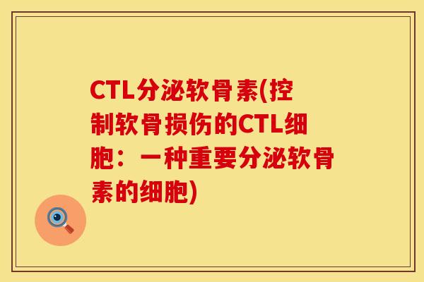 CTL分泌软骨素(控制软骨损伤的CTL细胞：一种重要分泌软骨素的细胞)