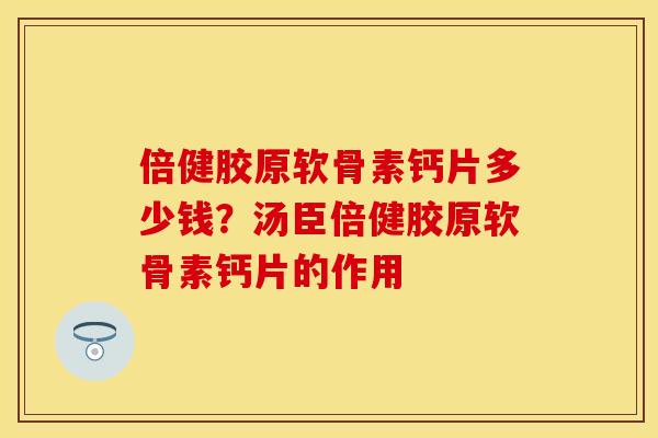 倍健胶原软骨素钙片多少钱？汤臣倍健胶原软骨素钙片的作用