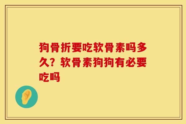 狗骨折要吃软骨素吗多久？软骨素狗狗有必要吃吗