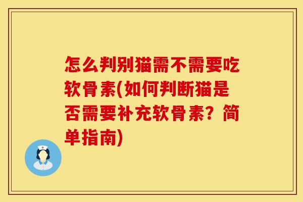 怎么判别猫需不需要吃软骨素(如何判断猫是否需要补充软骨素？简单指南)