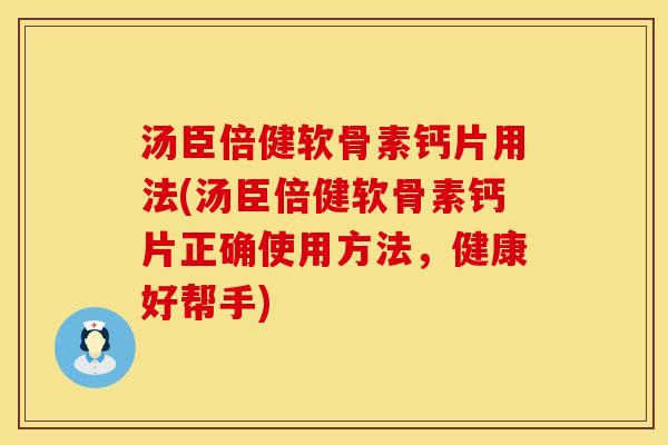 汤臣倍健软骨素钙片用法(汤臣倍健软骨素钙片正确使用方法，健康好帮手)