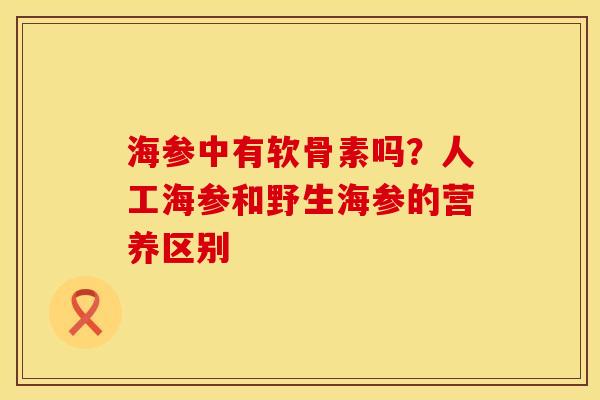 海参中有软骨素吗？人工海参和野生海参的营养区别