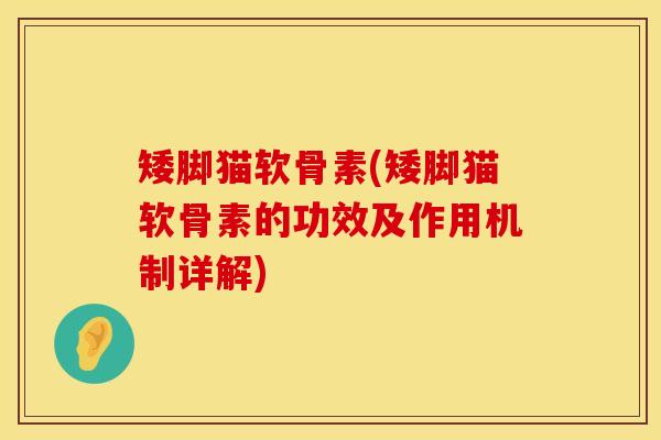 矮脚猫软骨素(矮脚猫软骨素的功效及作用机制详解)