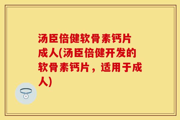 汤臣倍健软骨素钙片 成人(汤臣倍健开发的软骨素钙片，适用于成人)