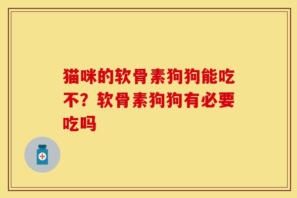 猫咪的软骨素狗狗能吃不？软骨素狗狗有必要吃吗