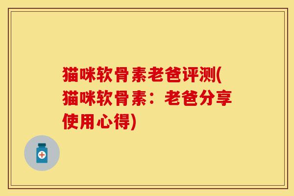 猫咪软骨素老爸评测(猫咪软骨素：老爸分享使用心得)