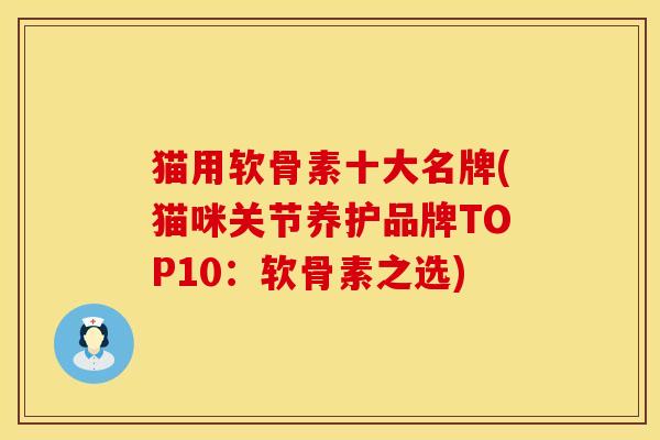 猫用软骨素十大名牌(猫咪关节养护品牌TOP10：软骨素之选)