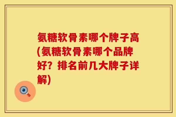 氨糖软骨素哪个牌子高(氨糖软骨素哪个品牌好？排名前几大牌子详解)