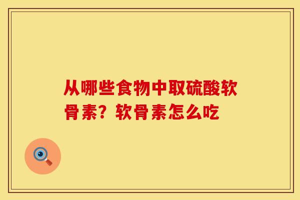 从哪些食物中取硫酸软骨素？软骨素怎么吃