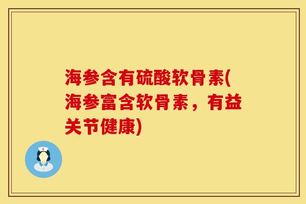 海参含有硫酸软骨素(海参富含软骨素，有益关节健康)