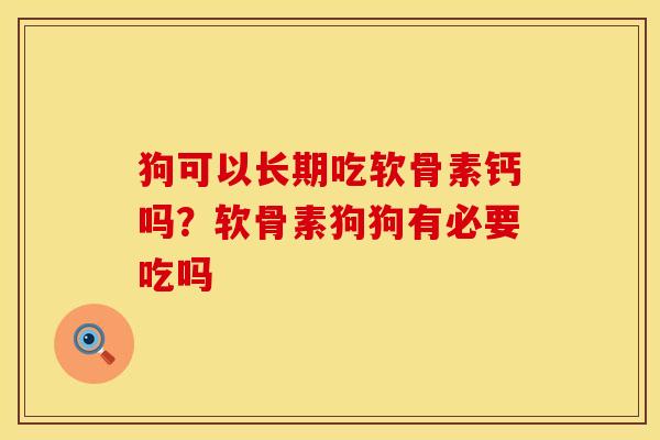 狗可以长期吃软骨素钙吗？软骨素狗狗有必要吃吗