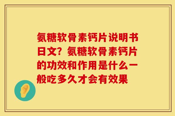 氨糖软骨素钙片说明书日文？氨糖软骨素钙片的功效和作用是什么一般吃多久才会有效果