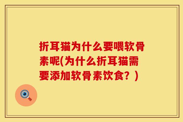 折耳猫为什么要喂软骨素呢(为什么折耳猫需要添加软骨素饮食？)