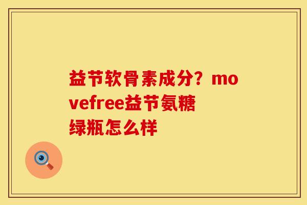 益节软骨素成分？movefree益节氨糖绿瓶怎么样