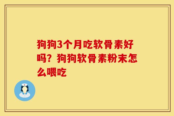 狗狗3个月吃软骨素好吗？狗狗软骨素粉末怎么喂吃