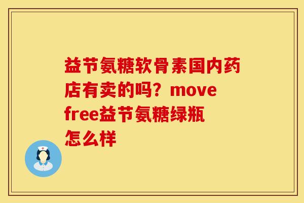 益节氨糖软骨素国内药店有卖的吗？movefree益节氨糖绿瓶怎么样