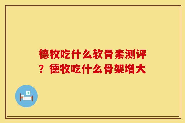 德牧吃什么软骨素测评？德牧吃什么骨架增大