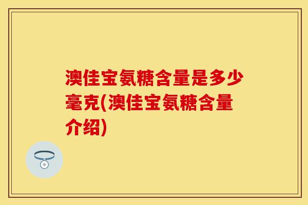 澳佳宝氨糖含量是多少毫克(澳佳宝氨糖含量介绍)