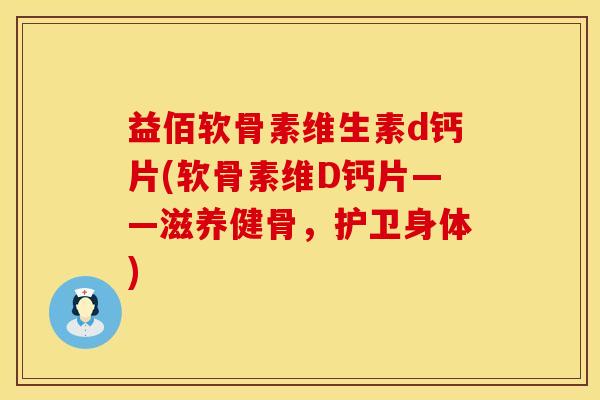 益佰软骨素维生素d钙片(软骨素维D钙片——滋养健骨，护卫身体)