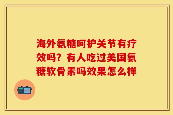 海外氨糖呵护关节有疗效吗？有人吃过美国氨糖软骨素吗效果怎么样