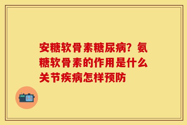 安糖软骨素糖尿病？氨糖软骨素的作用是什么关节疾病怎样预防