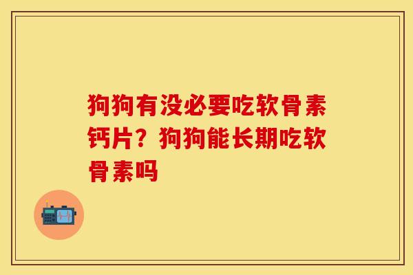 狗狗有没必要吃软骨素钙片？狗狗能长期吃软骨素吗