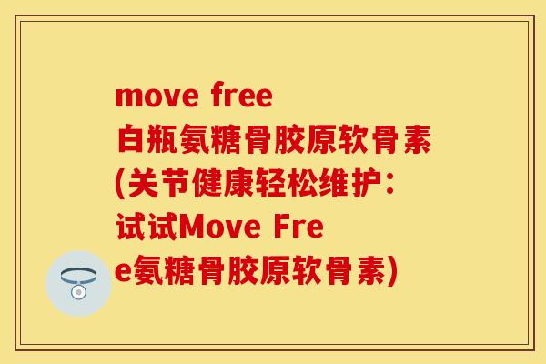 move free 白瓶氨糖骨胶原软骨素(关节健康轻松维护:试试Move Free氨糖骨胶原软骨素)
