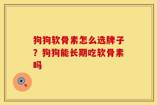 狗狗软骨素怎么选牌子？狗狗能长期吃软骨素吗