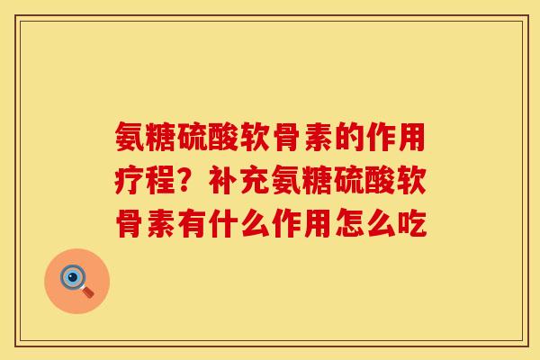 氨糖硫酸软骨素的作用疗程？补充氨糖硫酸软骨素有什么作用怎么吃