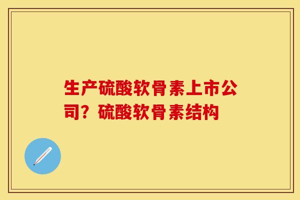 生产硫酸软骨素上市公司？硫酸软骨素结构