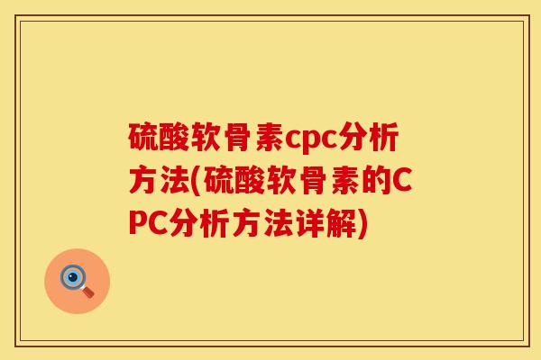 硫酸软骨素cpc分析方法(硫酸软骨素的CPC分析方法详解)