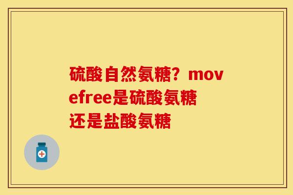 硫酸自然氨糖?movefree是硫酸氨糖还是盐酸氨糖 硫酸自然氨糖?movefree是硫酸氨糖还是盐酸氨糖