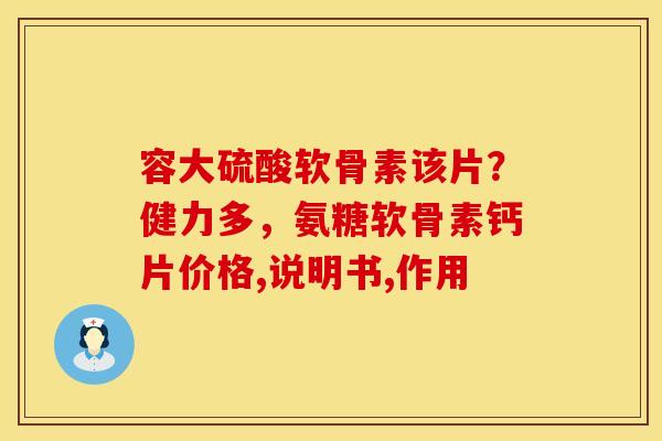 容大硫酸软骨素该片？健力多，氨糖软骨素钙片价格,说明书,作用