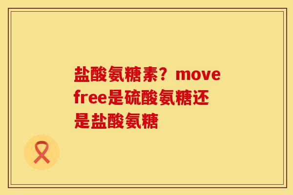 盐酸氨糖素？movefree是硫酸氨糖还是盐酸氨糖