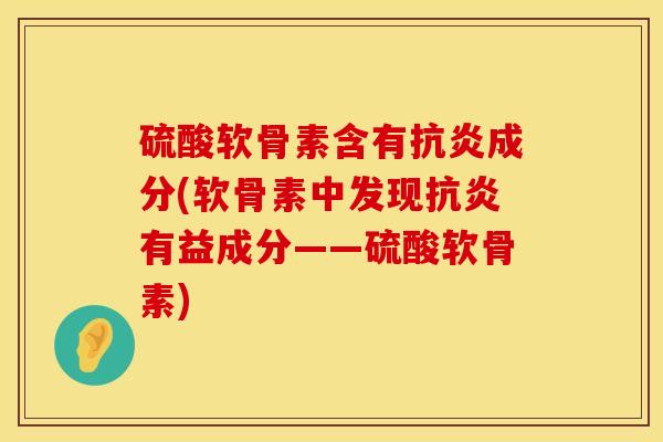 硫酸软骨素含有抗炎成分(软骨素中发现抗炎有益成分——硫酸软骨素)